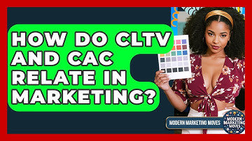 How Do CLTV And CAC Relate In Marketing? - Modern Marketing Moves