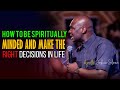 How to be spiritually minded and make the right decisions in life  apostle joshua selman