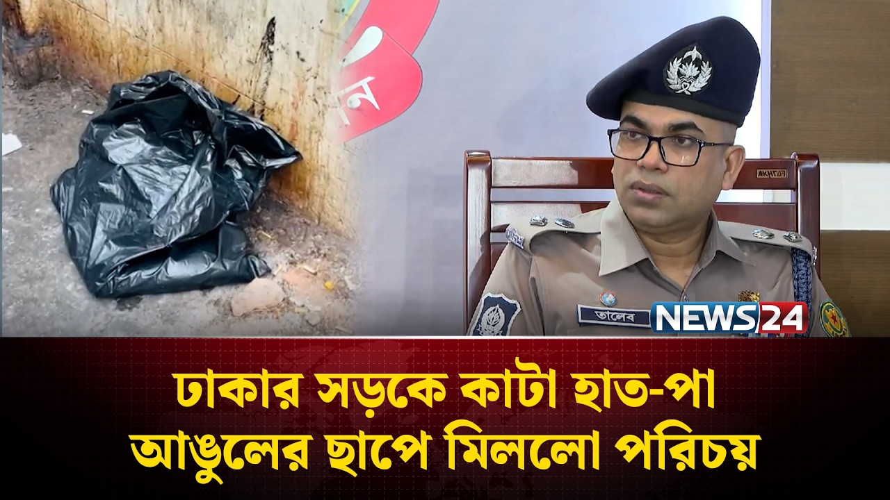 ঢাকার সড়কে কা'টা হাত-পা, আঙুলের ছাপে মিললো পরিচয় | DMP | NEWS24