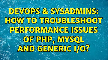 DevOps & SysAdmins: How to troubleshoot performance issues of PHP, MySQL and generic I/O?