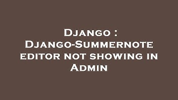 Django : Django-Summernote editor not showing in Admin