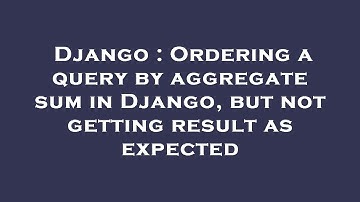 Django : Ordering a query by aggregate sum in Django, but not getting result as expected