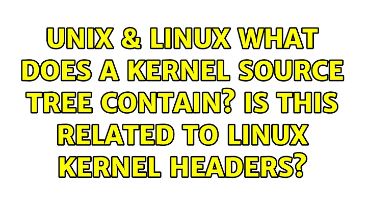 Unix & Linux: What does a kernel source tree contain? Is this related to Linux kernel headers?