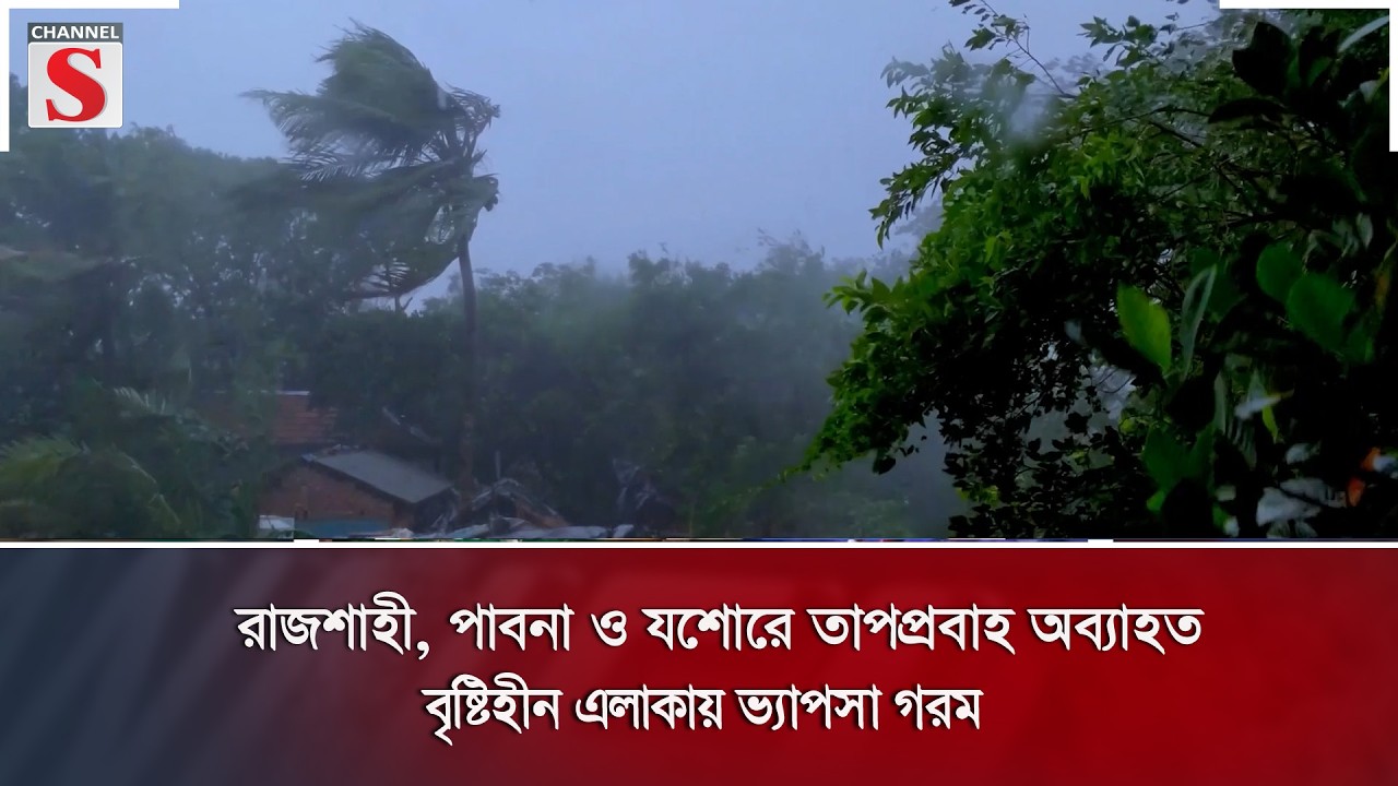 রাজশাহী, পাবনা ও যশোরে তাপপ্রবাহ অব্যাহত, বৃষ্টিহীন এলাকায় ভ্যাপসা গরম | Channel S News |