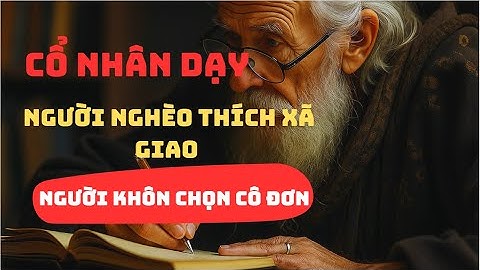 CỔ NHÂN DẠY: NGƯỜI KHÔN CHỌN CÔ ĐƠN - NGƯỜI NGHÈO THÍCH XÃ GIAO  | TRIẾT LÝ CAO NHÂN