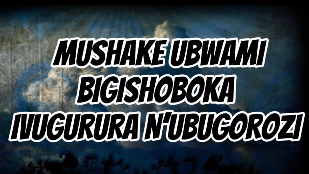 MUSHAKE UBWAMI BIGISHOBOKA // Ivugurura N’Ubugorozi 