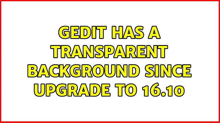 Ubuntu: Gedit has a transparent background since upgrade to 16.10