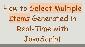 How to Select Multiple Items Generated in Real-Time with JavaScript