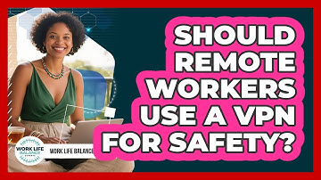 Should Remote Workers Use A VPN For Safety?