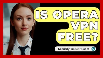 Is Opera VPN Free? - SecurityFirstCorp.com