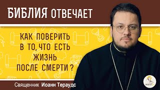 Как поверить в то, что есть жизнь после смерти?  Библия отвечает.  Священник Иоанн Тераудс