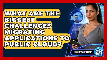 What Are The Biggest Challenges Migrating Applications To Public Cloud? - Cloud Stack Studio
