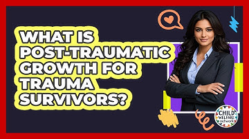 What Is Post-traumatic Growth For Trauma Survivors? - Child Welfare Network