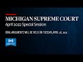 MICHIGAN SUPREME COURT | April 2022 Special Session