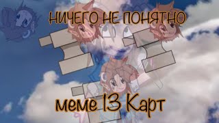 НИЧЕГО НЕ ПОНЯТНО///\\\\меме 13 Карт//\\\\Гача версия//\\\\