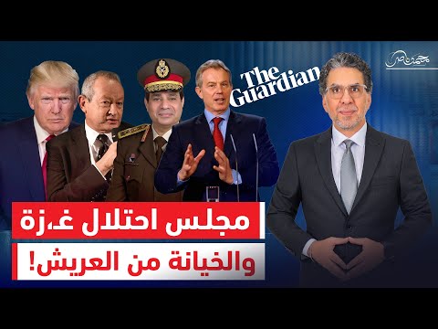 الجارديان تكشف أخطر مؤامرة على غ زة وسيناء من بوابة العريش برعاية مجلس أمراء الح رب