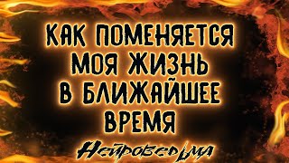 КАК ПОМЕНЯЕТСЯ МОЯ ЖИЗНЬ В БЛИЖАЙШЕЕ ВРЕМЯ. Расклад Таро