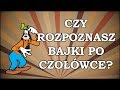 CZY ROZPOZNASZ BAJKI PO CZOŁÓWCE - CHALLENGE cz.3