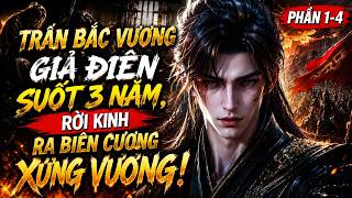 Full P1-4 | Trấn Bắc Vương Giả Điên Suốt 3 Năm, Rời Kinh Ra Biên Cương Xưng Vương!