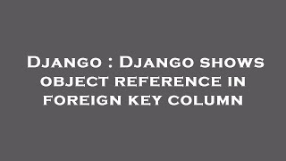 Django : Django shows object reference in foreign key column