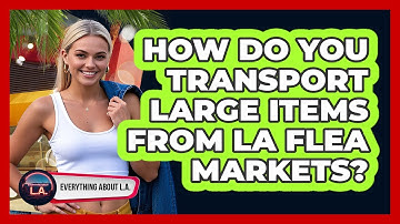 How Do You Transport Large Items From LA Flea Markets? - Everything About LA