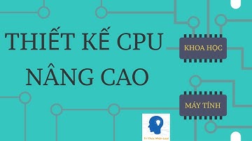 THIẾT KẾ CPU NÂNG CAO - KHOA HỌC MÁY TÍNH TẬP 9 | Tri thức nhân loại