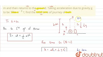 A ball is thrown vertically upwards. It goes to a height 20 m and then returns to the ground. Ta...
