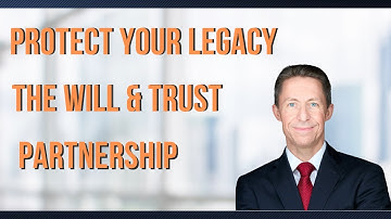 Protect Your Legacy: The Will & Trust Partnership