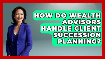 How Do Wealth Advisors Handle Client Succession Planning? - Wealth Advisor Success Hub
