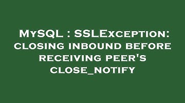 MySQL : SSLException: closing inbound before receiving peer