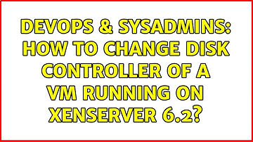 DevOps & SysAdmins: How to change disk controller of a VM running on XenServer 6.2? (2 Solutions!!)