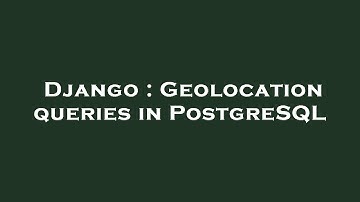 Django : Geolocation queries in PostgreSQL