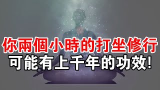 你兩個小時的打坐修行，可能有上千年的功效！不然就是假打坐...