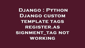 Django : Python Django custom template tags register.assignment_tag not working