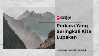Perkara Yang Seringkali Kita Lupakan - Ustadz Abu Hudzaifah As-Sidarji
