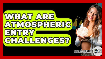 What Are Atmospheric Entry Challenges? - Physics Frontier