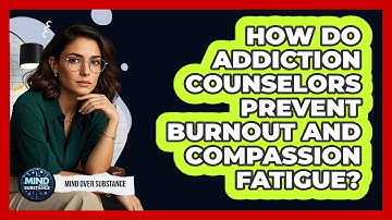 How Do Addiction Counselors Prevent Burnout And Compassion Fatigue? - Mind Over Substance