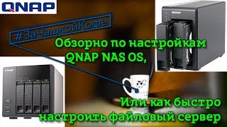Обзорно по настройкам #QNAP NAS OS.  Или как быстро настроить файловый сервер