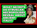 What Secrets Do Etruscan Necropolises Reveal About Ancient Italy? - Story Of Italy
