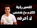 تفسير رؤية الكلام مع شخص لا اعرفه في المنام تفسير رؤية الكلام مع شخص لا اعرفه في المنام