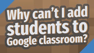 Why can't I add students to Google classroom?