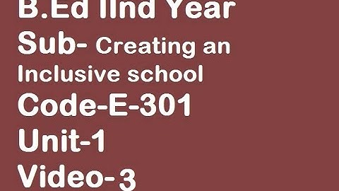 B Ed IInd Year, Sub-Creating an inclusive school, Code E-301, Unit-I,(video -3)