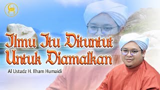 Ilmu Itu Dituntut Untuk Diamalkan - Al Ustadz H. Ilham Humaidi
