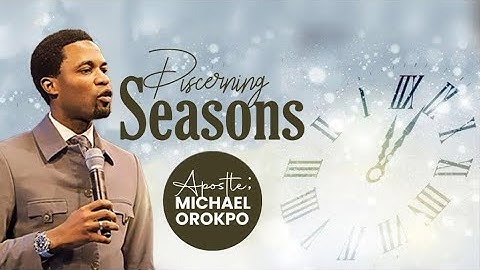 Discerning Seasons | Apostle Michael Orokpo