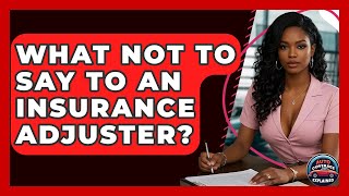 What Not To Say To An Insurance Adjuster? - Auto Coverage Explained