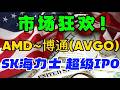 市场狂欢！AMD  ~  博通(AVGO)SK海力士超级 IPO ...！