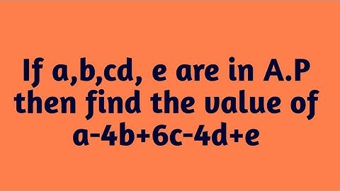 26.If a,b,c,d,e are in A.P find the value of a-4b+6c-4d+e.