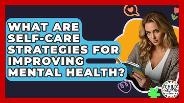 What Are Self-care Strategies For Improving Mental Health? - Child Welfare Network