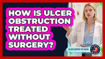 How Is Ulcer Obstruction Treated Without Surgery? - Ulcer Support Network