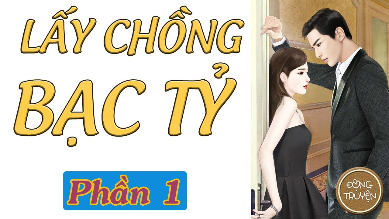 LẤY CHỒNG BẠC TỶ - PHẦN 1 | Ngôn tình, Cưới trước yêu sau, Sủng, Ngọt, HE